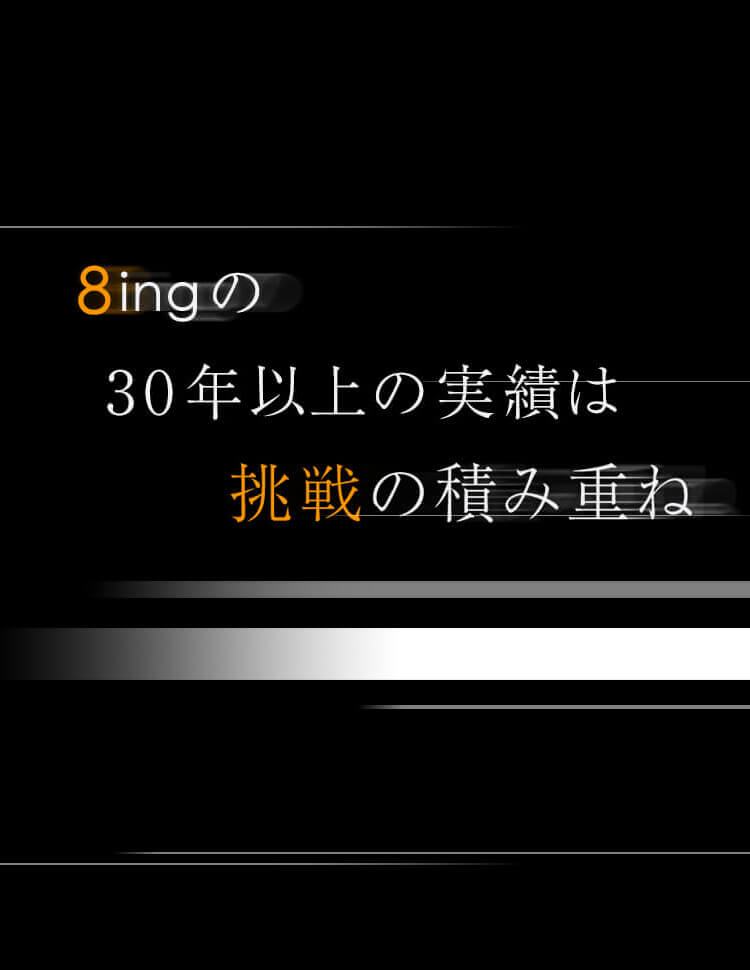 8ingの30年以上の実績は挑戦の積み重ね
