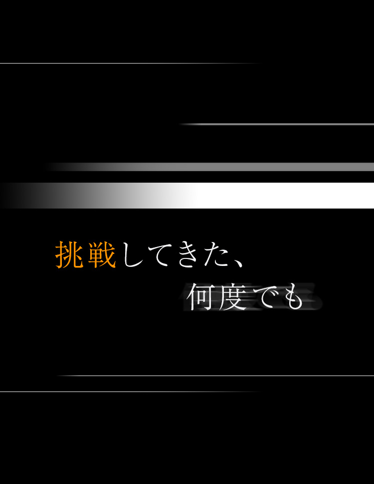 挑戦してきた、何度でも