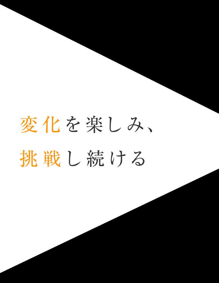 変化を楽しみ、挑戦し続ける